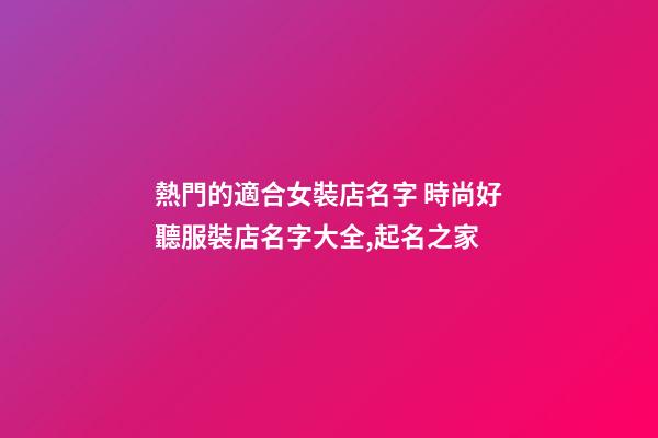 熱門的適合女裝店名字 時尚好聽服裝店名字大全,起名之家-第1張-店鋪起名-玄機派